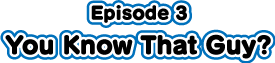 episode3 You Know That Guy?.