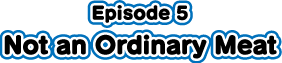 episode5 Not an Ordinary Meat