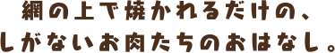 網の上で焼かれるだけのお肉の話