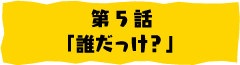 第5話「誰だっけ？」