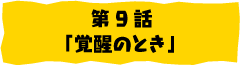 第9話「覚醒のとき」