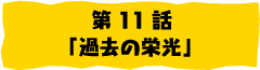 第11話「過去の栄光」