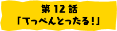 第12話「てっぺんとったる！」