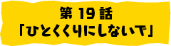 第19話「ひとくくりにしないで」