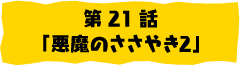 第21話「悪魔のささやき2」