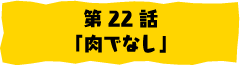 第22話「肉でなし」