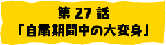第27話「自粛期間中の大変身」