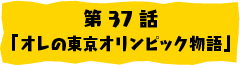 第37話「オレの東京オリンピック物語」