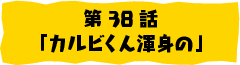 第38話「カルビくん渾身の」