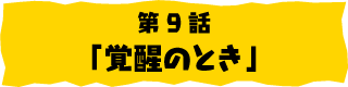 第9話「覚醒のとき」
